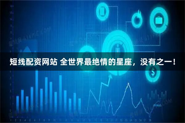 短线配资网站 全世界最绝情的星座，没有之一！