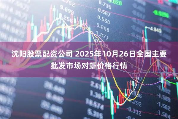 沈阳股票配资公司 2025年10月26日全国主要批发市场对虾价格行情