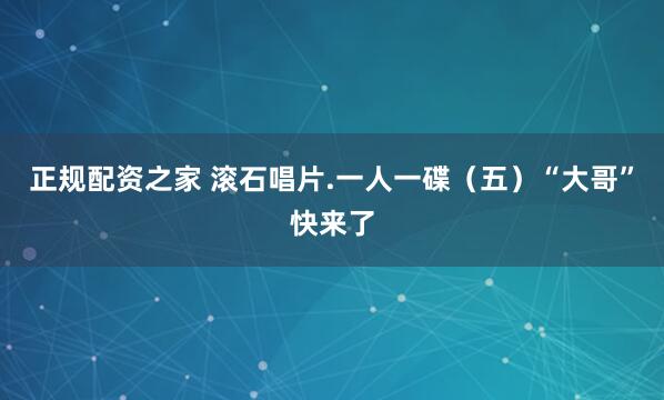 正规配资之家 滚石唱片.一人一碟（五）“大哥”快来了