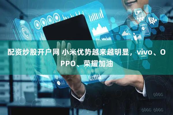 配资炒股开户网 小米优势越来越明显，vivo、OPPO、荣耀加油