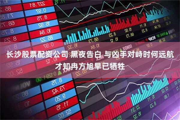 长沙股票配资公司 黑夜告白 与凶手对峙时何远航才知冉方旭早已牺牲