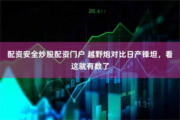 配资安全炒股配资门户 越野炮对比日产锋坦，看这就有数了