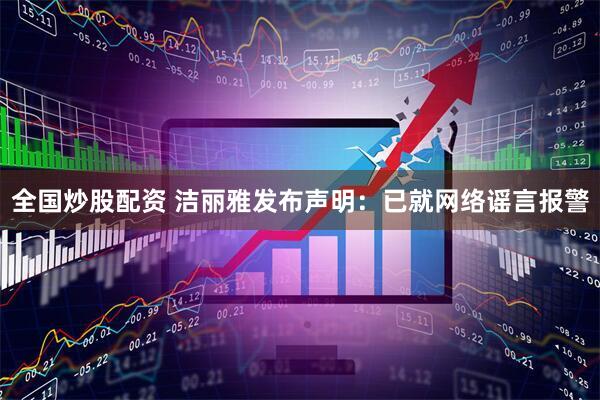 全国炒股配资 洁丽雅发布声明：已就网络谣言报警